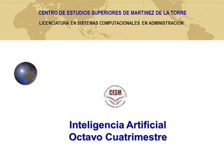 LICENCIATURA EN SISTEMAS COMPUTACIONALES EN ADMINISTRACION Inteligencia Artificial Octavo Cuatrimestre CENTRO DE ESTUDIOS SUPERIORES DE MARTINEZ DE LA.