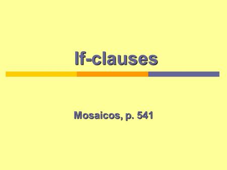 If-clauses If-clauses Mosaicos, p. 541. How to use if-clauses Main sentence: Verb in indicative if/-clause: Present or futurePresent Indicative + Puedes.