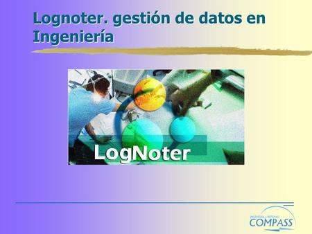 Lognoter. gestión de datos en Ingeniería. ¿Qué es? Programa de almacenamiento, tratamiento de datos y generación de informes Programa con interface propia,