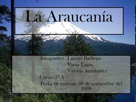 La Araucanía Vania Lagos Vittorio Santibáñez Curso: 1º A