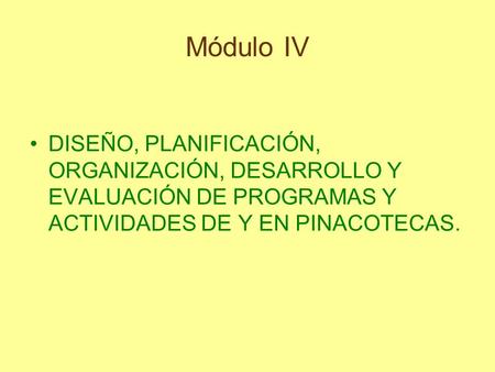 Módulo IV DISEÑO, PLANIFICACIÓN, ORGANIZACIÓN, DESARROLLO Y EVALUACIÓN DE PROGRAMAS Y ACTIVIDADES DE Y EN PINACOTECAS.