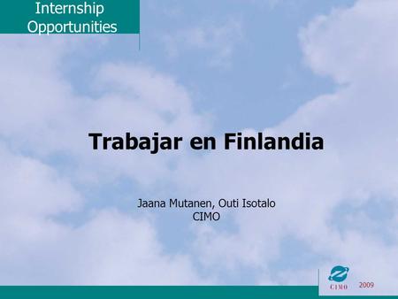 Internship Opportunities 2009 Trabajar en Finlandia Jaana Mutanen, Outi Isotalo CIMO.