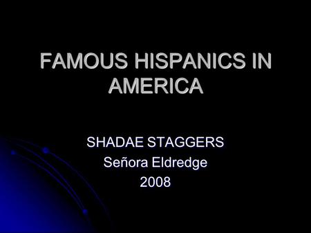 FAMOUS HISPANICS IN AMERICA SHADAE STAGGERS Señora Eldredge 2008.