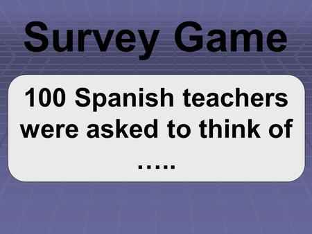100 Spanish teachers were asked to think of ….. Survey Game.