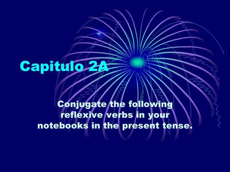 Capitulo 2A Conjugate the following reflexive verbs in your notebooks in the present tense.
