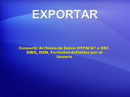 EXPORTAR Convertir Archivos de Datos HYPACK® a DXF, DWG, DGN, Formatos definidos por el Usuario.