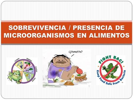SOBREVIVENCIA / PRESENCIA DE MICROORGANISMOS EN ALIMENTOS