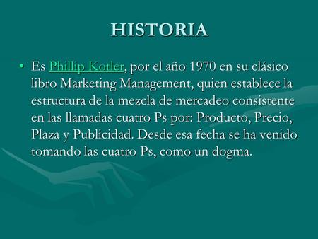 HISTORIA Es Phillip Kotler, por el año 1970 en su clásico libro Marketing Management, quien establece la estructura de la mezcla de mercadeo consistente.