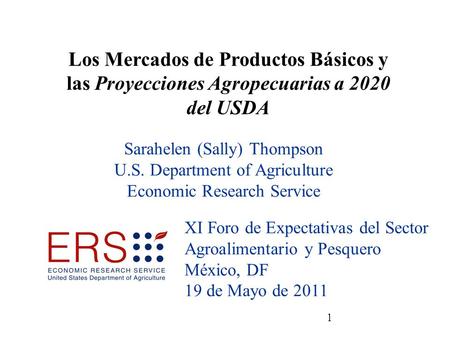 1 Sarahelen (Sally) Thompson U.S. Department of Agriculture Economic Research Service XI Foro de Expectativas del Sector Agroalimentario y Pesquero México,