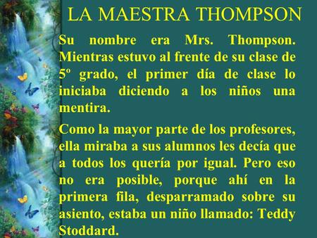 LA MAESTRA THOMPSON Su nombre era Mrs. Thompson. Mientras estuvo al frente de su clase de 5º grado, el primer día de clase lo iniciaba diciendo a.