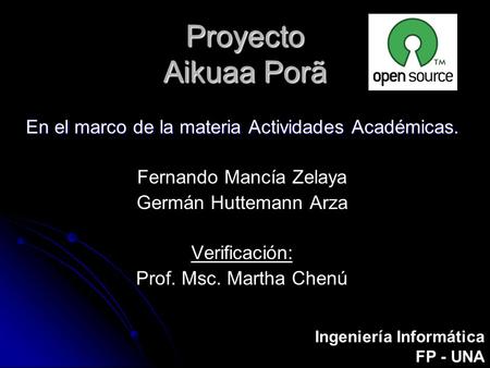 Proyecto Aikuaa Porã En el marco de la materia Actividades Académicas. Fernando Mancía Zelaya Germán Huttemann Arza Verificación: Prof. Msc. Martha Chenú
