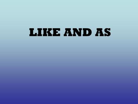 LIKE AND AS. L I K E BESIDES BEING A VERB, YOU CAN USE HIM HOW : A PREPOSITION NEXT TO A NOUN OR PRONOUN. THE SPANISH TRANSLATION IS : SIMILAR A, IGUAL.