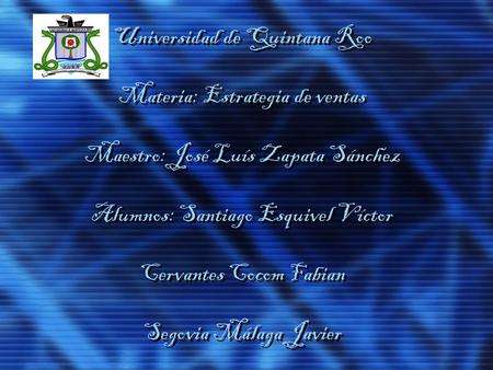 Universidad de Quintana Roo Materia: Estrategia de ventas Maestro: José Luís Zapata Sánchez Alumnos: Santiago Esquivel Víctor Cervantes Cocom Fabian.