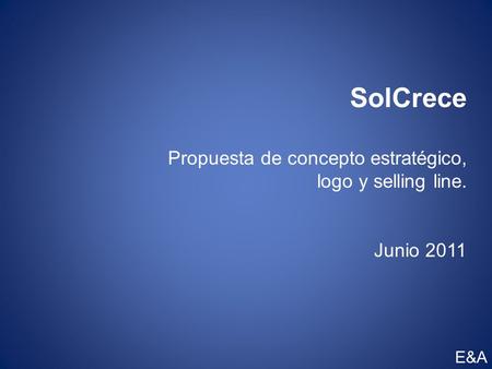 SolCrece Propuesta de concepto estratégico, logo y selling line. Junio 2011 E&A.