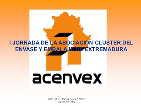 ACENVEX- I JORNADA CÁCERES JUNIO DE 2005 I JORNADA DE LA ASOCIACIÓN CLUSTER DEL ENVASE Y EMBALAJE DE EXTREMADURA.
