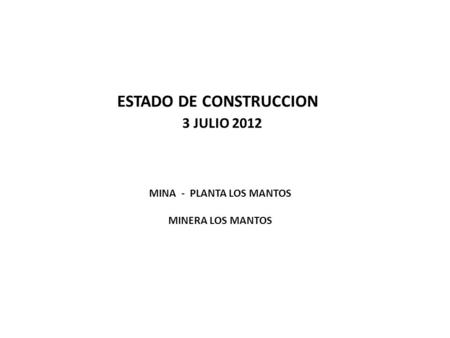 ESTADO DE CONSTRUCCION 3 JULIO 2012 MINA - PLANTA LOS MANTOS MINERA LOS MANTOS.