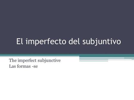 El imperfecto del subjuntivo The imperfect subjunctive Las formas -se.