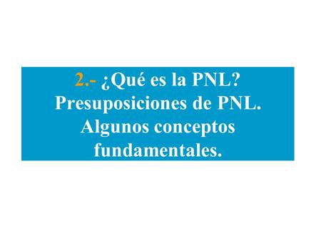 2. - ¿Qué es la PNL. Presuposiciones de PNL