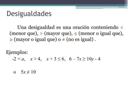 Desigualdades Una desigualdad es una oración conteniendo < (menor que), > (mayor que), ≤ (menor o igual que), ≥ (mayor o igual que) o ≠ (no es igual)