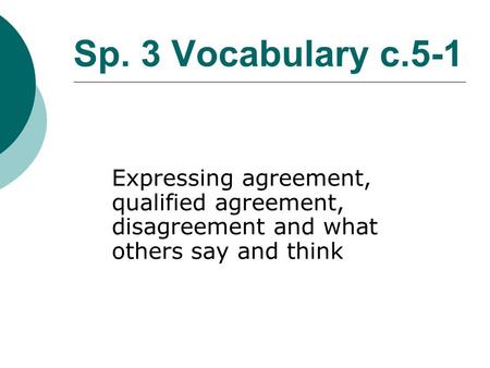 Sp. 3 Vocabulary c.5-1 Expressing agreement, qualified agreement, disagreement and what others say and think.