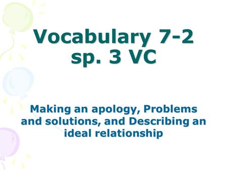 Vocabulary 7-2 sp. 3 VC Making an apology, Problems and solutions, and Describing an ideal relationship.