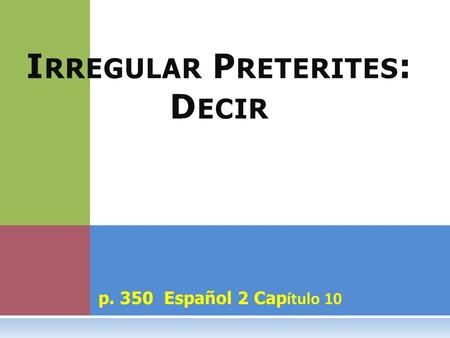 P. 350 Español 2 Cap ítulo 10 I RREGULAR P RETERITES : D ECIR.