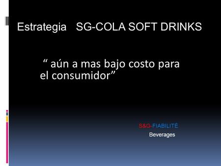 Aún a mas bajo costo para el consumidor S&G-FIABILITÉ Beverages Estrategia SG-COLA SOFT DRINKS.