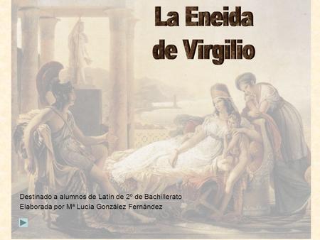 La Eneida de Virgilio Destinado a alumnos de Latín de 2º de Bachillerato Elaborada por Mª Lucía González Fernández.