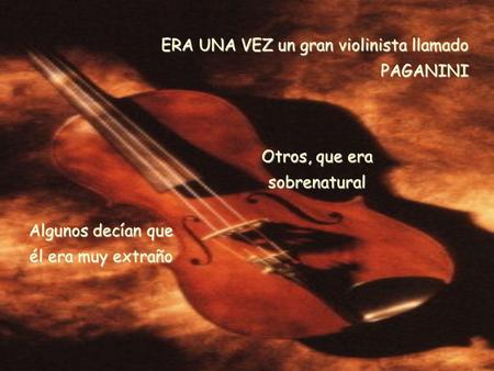 ERA UNA VEZ un gran violinista llamado PAGANINI Algunos decían que él era muy extraño Otros, que era sobrenatural.
