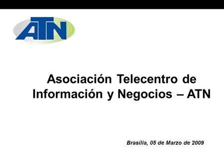 Asociación Telecentro de Información y Negocios – ATN Brasília, 05 de Marzo de 2009.