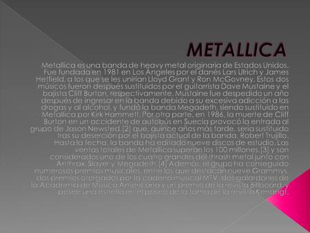 Se puede considerar que la historia de Metallica comenzó en 1980 cuando un joven danés llamado Lars Ulrich se traslada junto con su familia a Los Ángeles.