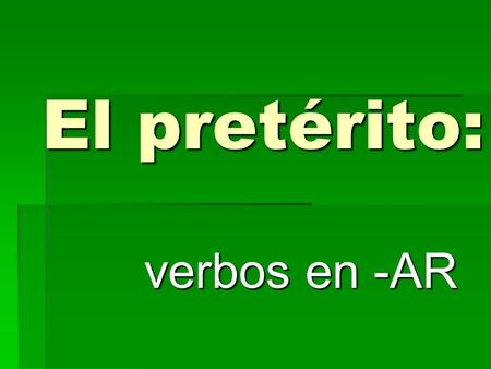 El pretérito: verbos en -AR What is el pretérito? Stuff that happened in the past!! Its DONE… OVER WITH!!