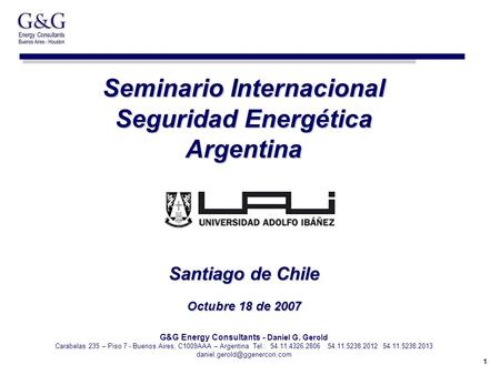 1 Seminario Internacional Seguridad Energética Argentina Santiago de Chile Octubre 18 de 2007 G&G Energy Consultants - Daniel G. Gerold Carabelas 235 –