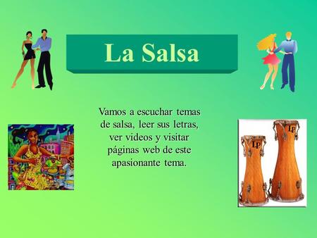La Salsa Vamos a escuchar temas de salsa, leer sus letras, ver videos y visitar páginas web de este apasionante tema.