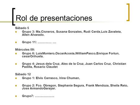 Rol de presentaciones Sábado 5 Grupo 3: Ma.Cisneros, Susana Gonzales, Rudi Cerda,Luis Zavaleta, Allen Alvarado. Grupo 11: …………...... Miércoles 09: Grupo.
