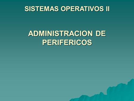 SISTEMAS OPERATIVOS II ADMINISTRACION DE PERIFERICOS