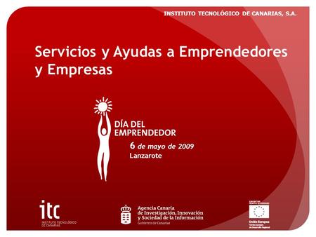 INSTITUTO TECNOLÓGICO DE CANARIAS, S.A. Servicios y Ayudas a Emprendedores y Empresas 6 de mayo de 2009 Lanzarote.