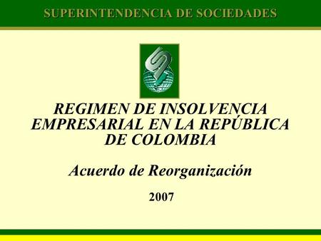 REGIMEN DE INSOLVENCIA EMPRESARIAL EN LA REPÚBLICA DE COLOMBIA Acuerdo de Reorganización 2007.