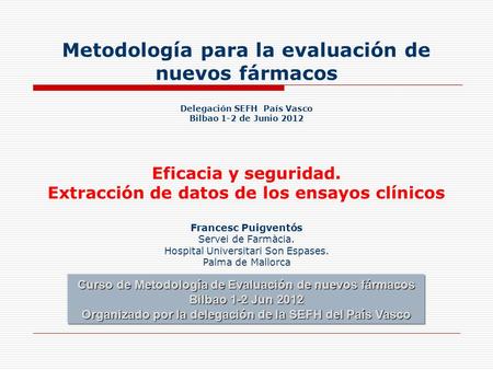 Metodología para la evaluación de nuevos fármacos Delegación SEFH País Vasco Bilbao 1-2 de Junio 2012 Eficacia y seguridad. Extracción de datos de.