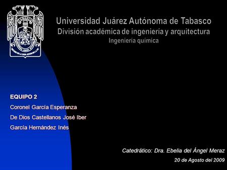 Universidad Juárez Autónoma de Tabasco División académica de ingeniería y arquitectura Ingeniería química EQUIPO 2 Coronel García Esperanza De Dios Castellanos.