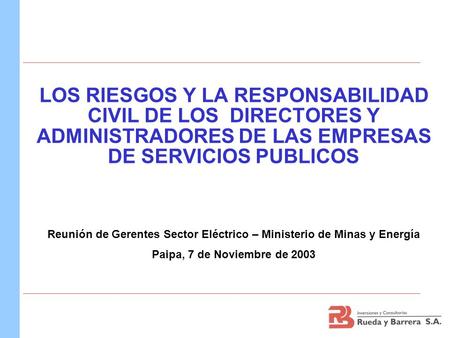LOS RIESGOS Y LA RESPONSABILIDAD CIVIL DE LOS DIRECTORES Y ADMINISTRADORES DE LAS EMPRESAS DE SERVICIOS PUBLICOS Reunión de Gerentes Sector Eléctrico.