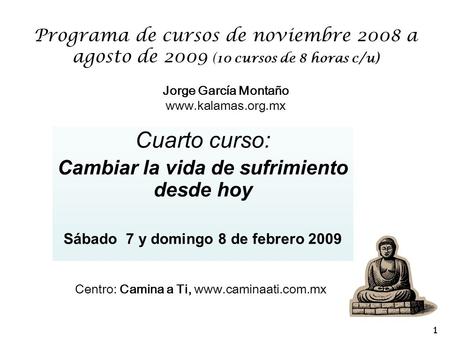 Programa de cursos de noviembre 2008 a agosto de 2009 (10 cursos de 8 horas c/u) Jorge García Montaño www.kalamas.org.mx Cuarto curso: Cambiar la vida.