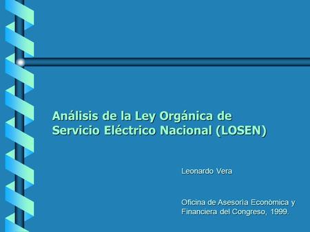 Análisis de la Ley Orgánica de Servicio Eléctrico Nacional (LOSEN) Oficina de Asesorìa Econòmica y Financiera del Congreso, 1999. Leonardo Vera.