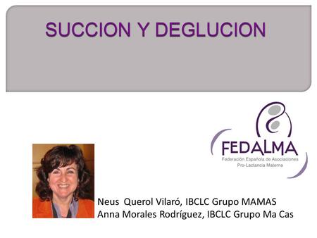 SUCCION Y DEGLUCION Neus Querol Vilaró, IBCLC Grupo MAMAS