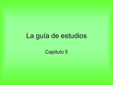 La guía de estudios Capitulo 5. 1. You need to know all the vocabulary on the green sheet. 157.