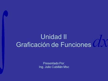 Unidad II Graficación de Funciones Presentado Por: Ing. Julio Cubillán Msc.