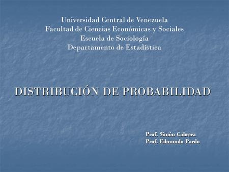 Universidad Central de Venezuela Facultad de Ciencias Económicas y Sociales Escuela de Sociología Departamento de Estadística DISTRIBUCIÓN DE PROBABILIDAD.