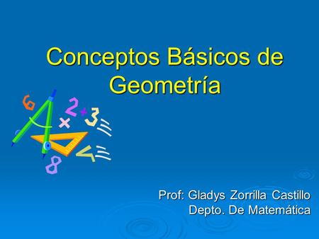 Conceptos Básicos de Geometría Prof: Gladys Zorrilla Castillo Depto. De Matemática.