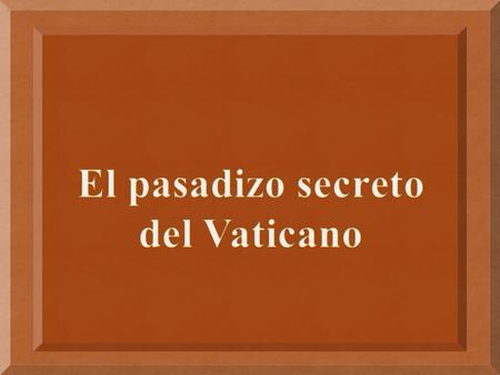 El pasadizo secreto del Vaticano.