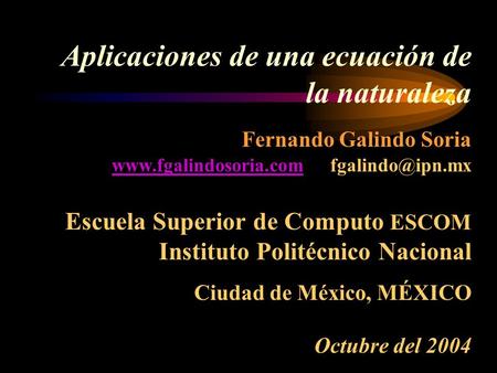  Aplicaciones de una ecuación de la naturaleza  Fernando Galindo Soria www.fgalindosoria.com fgalindo@ipn.mx Escuela Superior de Computo ESCOM.